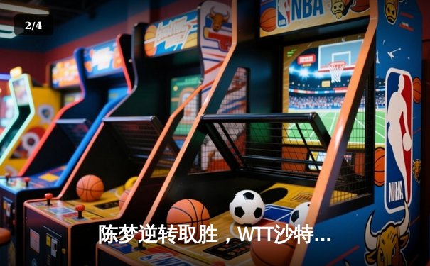 陈梦逆转取胜，WTT沙特大满贯女单决赛上演惊天逆转 - 2