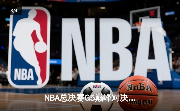 NBA总决赛G5巅峰对决：凯尔特人逆转勇士夺赛点，塔图姆狂砍34分创纪录 - 3