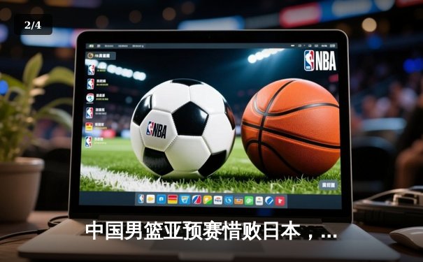 中国男篮亚预赛惜败日本，88年不败纪录终结 - 2