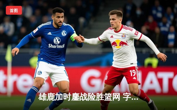 雄鹿加时鏖战险胜篮网 字母哥44+14+6主宰关键时刻