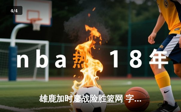 雄鹿加时鏖战险胜篮网 字母哥44+14+6主宰关键时刻 - 4