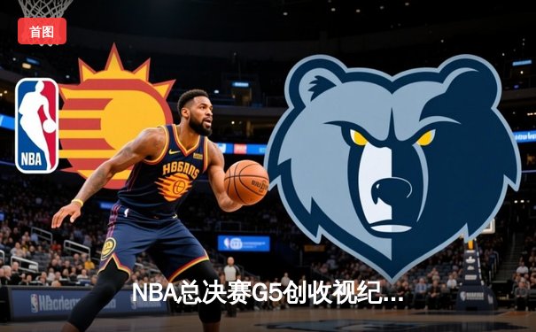 NBA总决赛G5创收视纪录 库里37分助勇士夺赛点